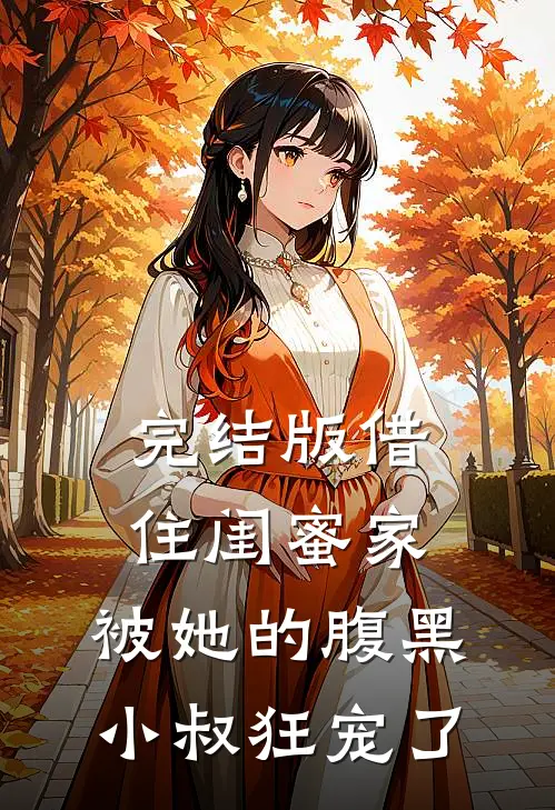 完结版借住闺蜜家，被她的腹黑小叔狂宠了