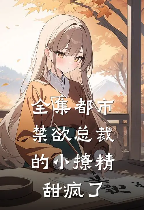 全集都市:禁欲总裁的小撩精甜疯了