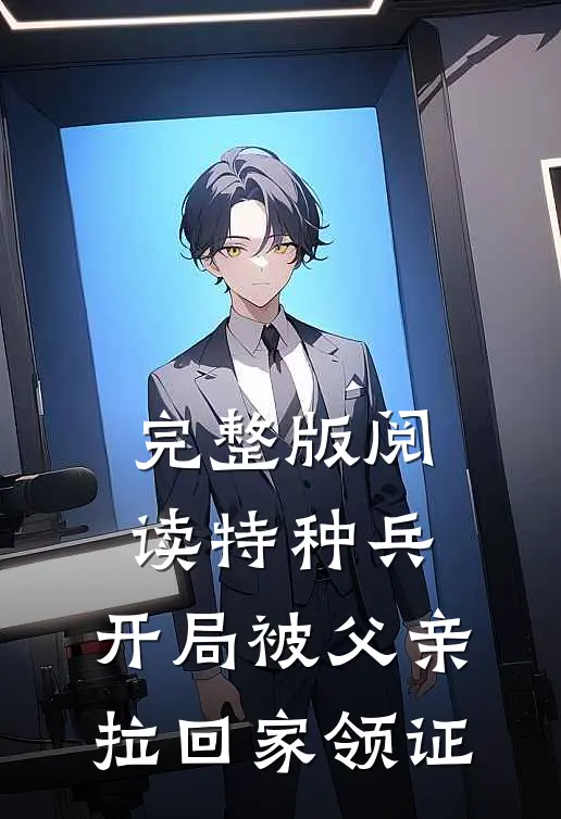 完整版阅读特种兵:开局被父亲拉回家领证