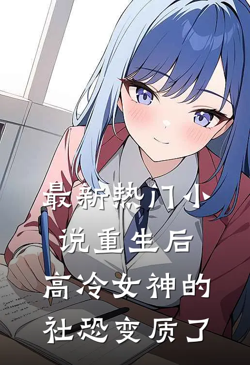 最新热门小说重生后，高冷女神的社恐变质了