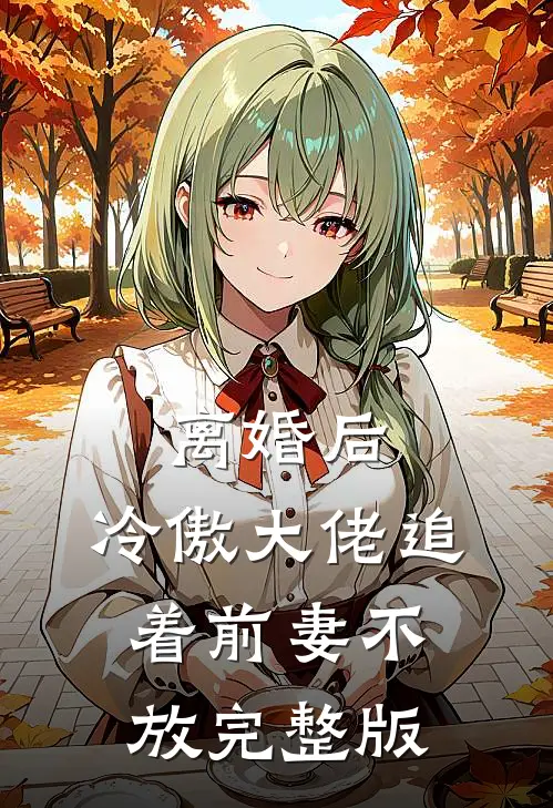 离婚后,冷傲大佬追着前妻不放完整版
