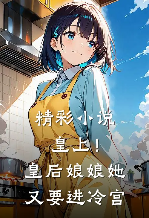 精彩小说皇上!皇后娘娘她又要进冷宫