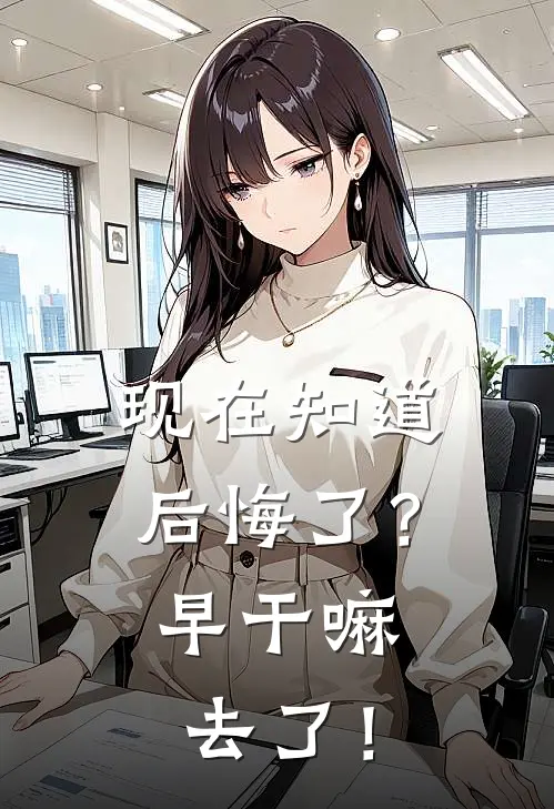 现在知道后悔了？早干嘛去了！