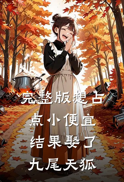完整版想占点小便宜,结果娶了九尾天狐