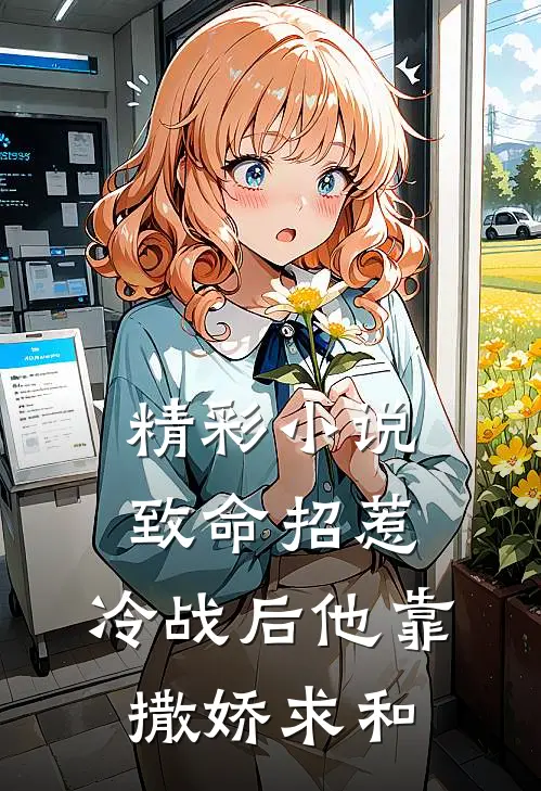 精彩小说致命招惹:冷战后他靠撒娇求和