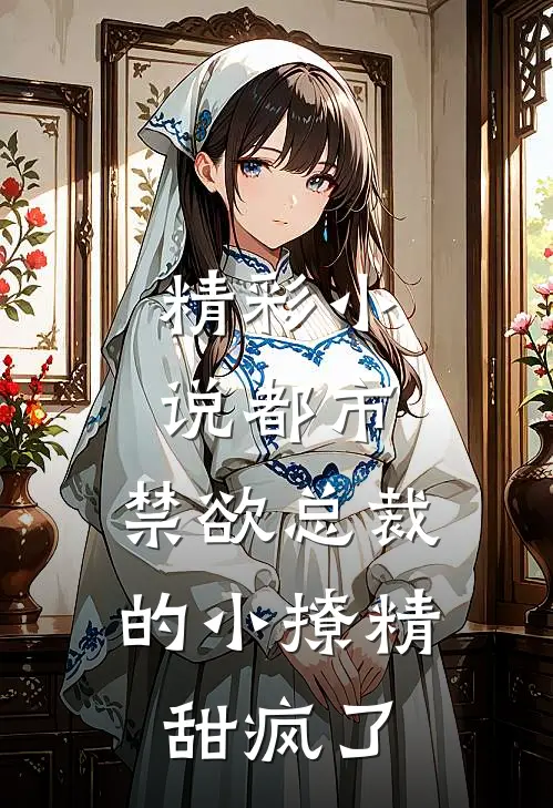 精彩小说都市:禁欲总裁的小撩精甜疯了
