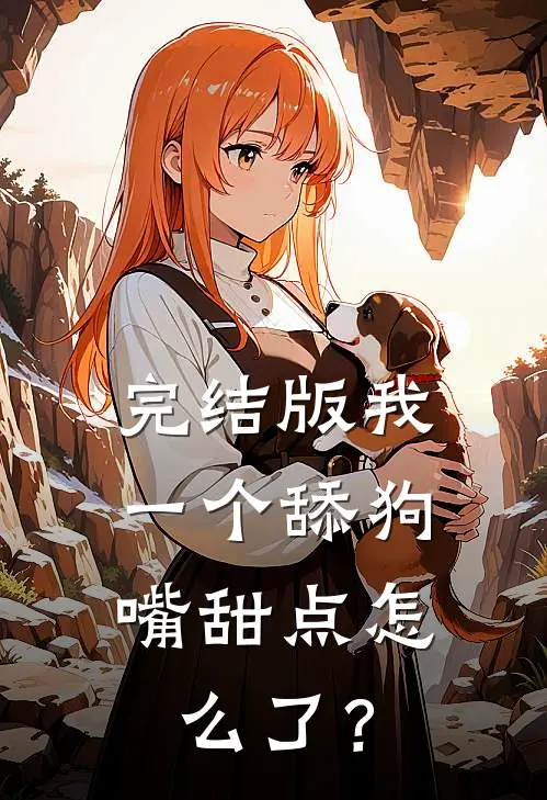 完结版我一个舔狗,嘴甜点怎么了?