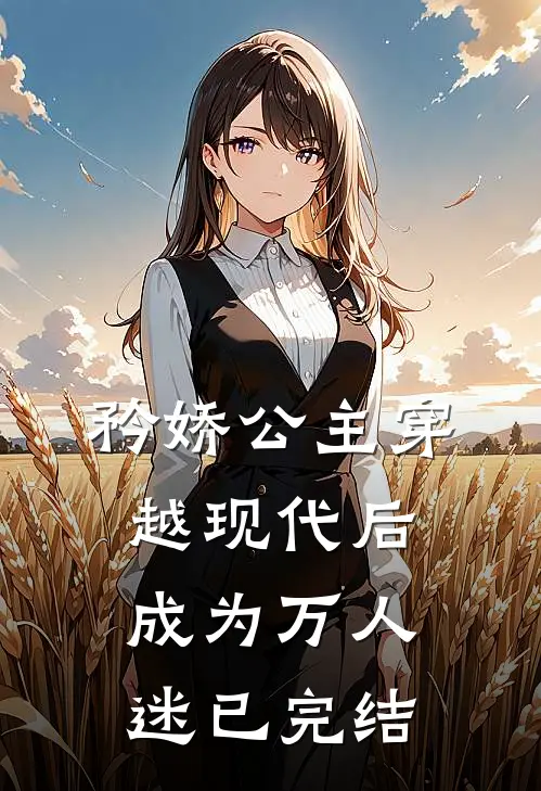 矜娇公主穿越现代后成为万人迷已完结