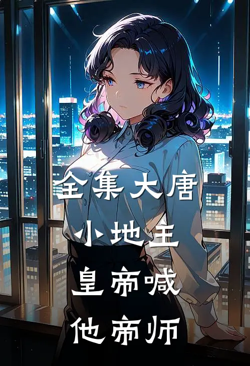 全集大唐小地主:皇帝喊他帝师