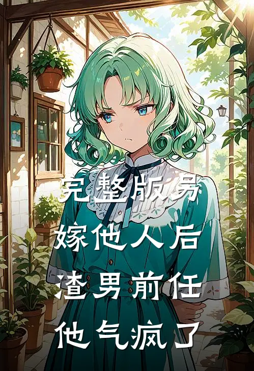 完整版另嫁他人后,渣男前任他气疯了
