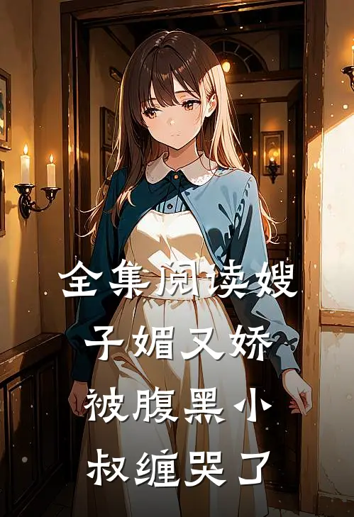 全集阅读嫂子媚又娇,被腹黑小叔缠哭了