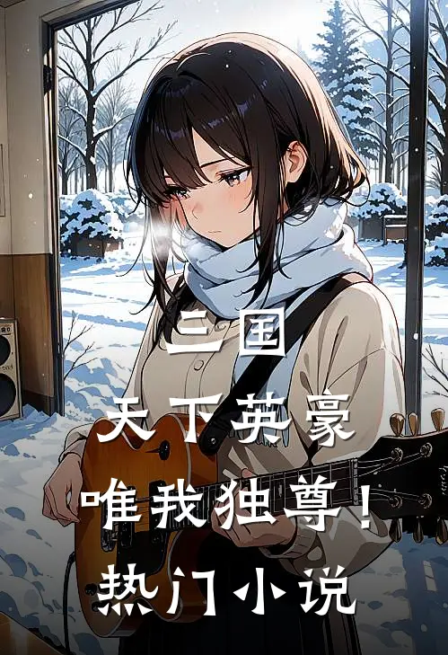 三国:天下英豪,唯我独尊!热门小说