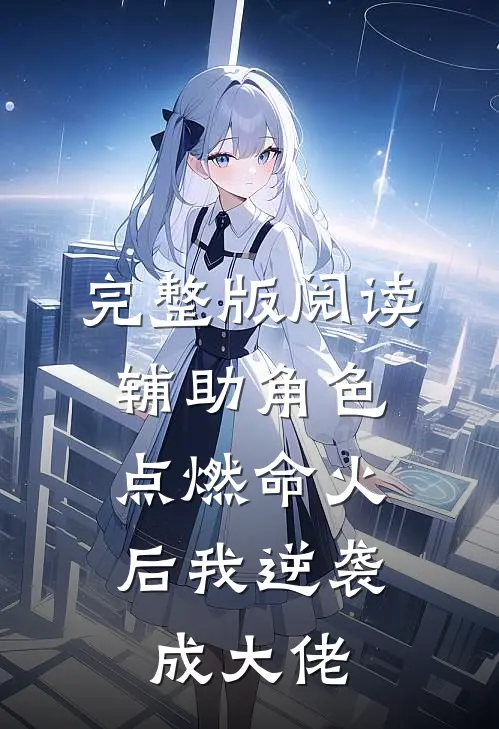 完整版阅读辅助角色:点燃命火后我逆袭成大佬