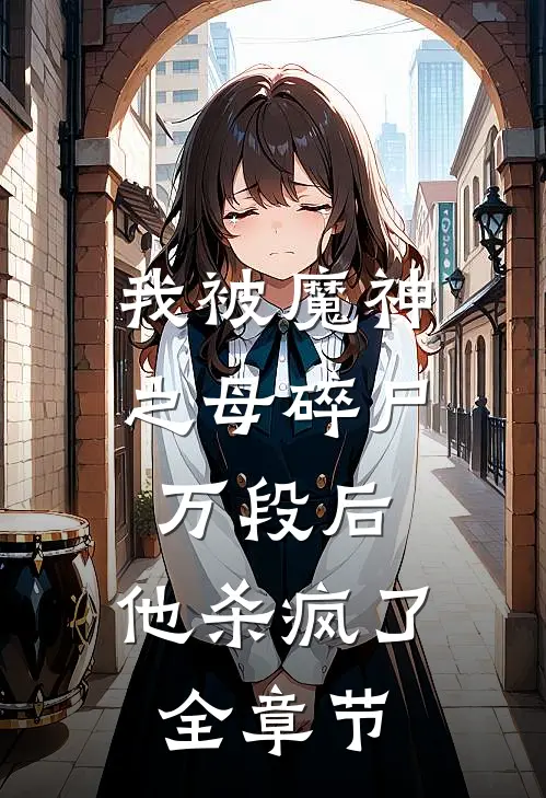 我被魔神之母碎尸万段后,他杀疯了全章节