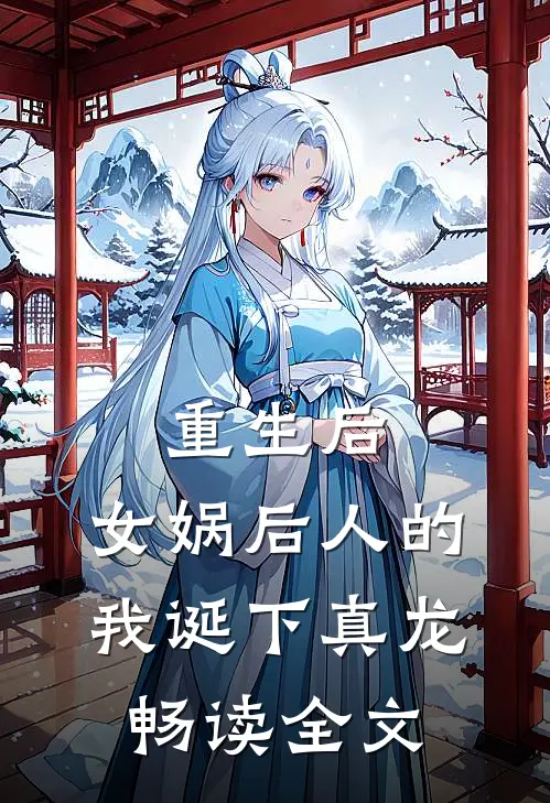 重生后，女娲后人的我诞下真龙畅读全文