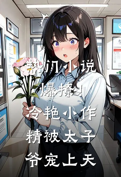 热门小说爆撩!冷艳小作精被太子爷宠上天