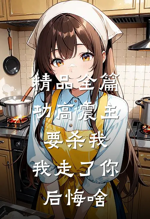 精品全篇功高震主要杀我，我走了你后悔啥