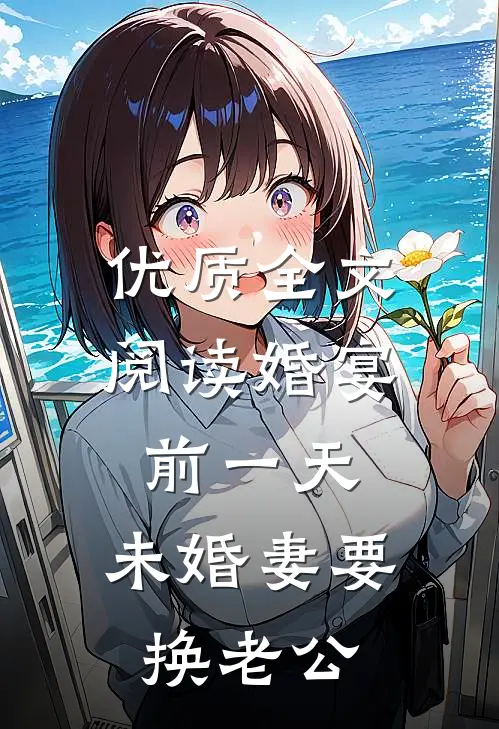 优质全文阅读婚宴前一天，未婚妻要换老公