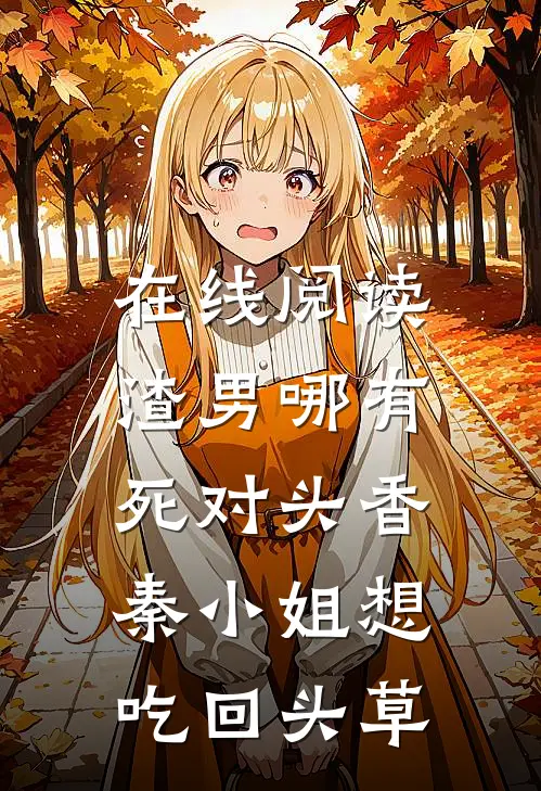 在线阅读渣男哪有死对头香,秦小姐想吃回头草