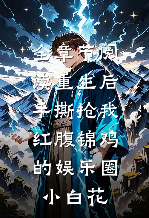 全章节阅读重生后手撕抢我红腹锦鸡的娱乐圈小白花