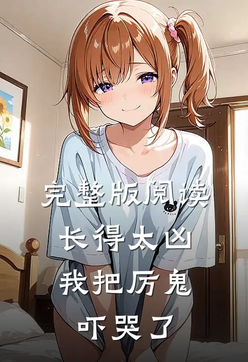 完整版阅读长得太凶,我把厉鬼吓哭了