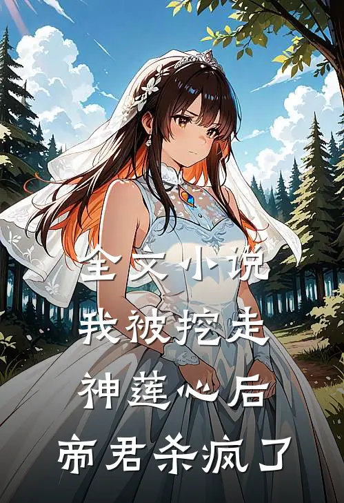 全文小说我被挖走神莲心后,帝君杀疯了