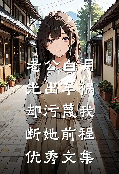 老公白月光出车祸,却污蔑我断她前程优秀文集