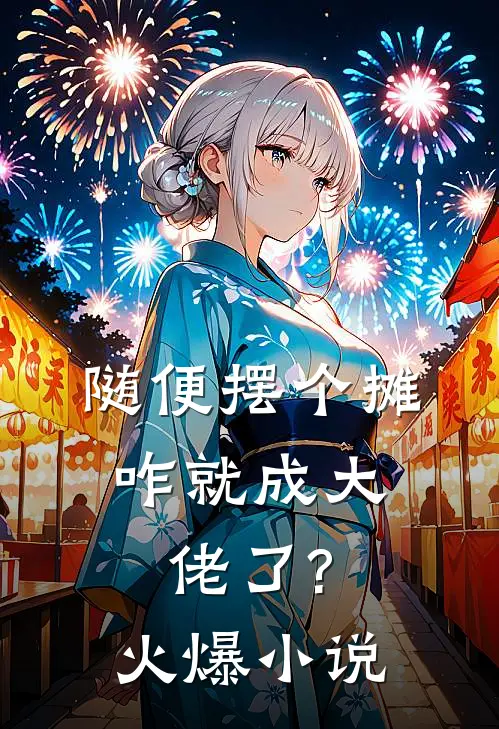 随便摆个摊,咋就成大佬了?火爆小说