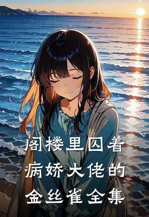 阁楼里囚着病娇大佬的金丝雀全集
