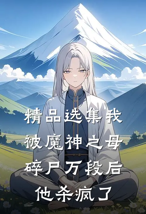 精品选集我被魔神之母碎尸万段后,他杀疯了