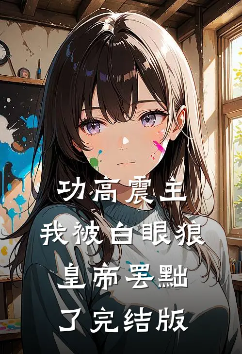 功高震主,我被白眼狼皇帝罢黜了完结版