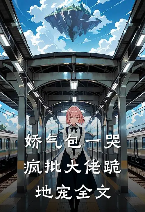娇气包一哭,疯批大佬跪地宠全文
