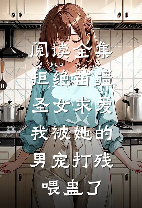 阅读全集拒绝苗疆圣女求爱,我被她的男宠打残喂蛊了