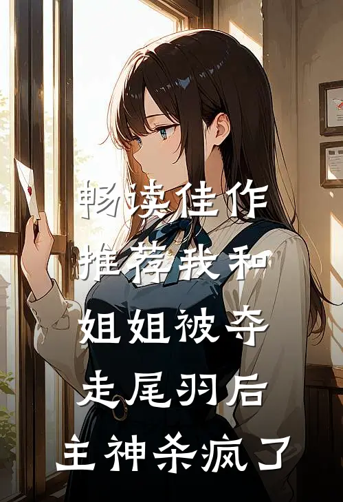畅读佳作推荐我和姐姐被夺走尾羽后,主神杀疯了