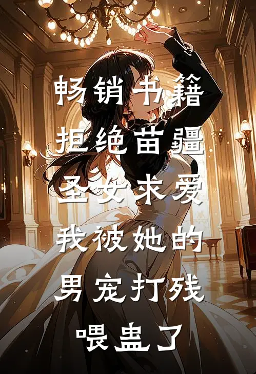 畅销书籍拒绝苗疆圣女求爱,我被她的男宠打残喂蛊了