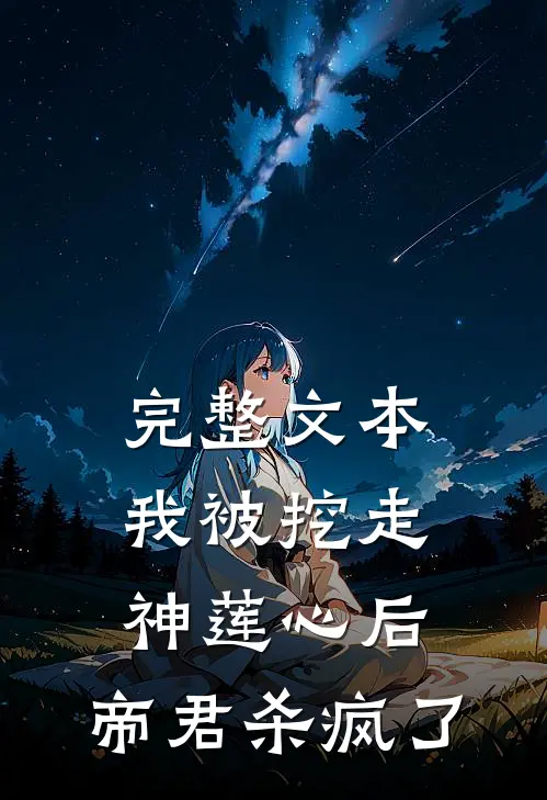 完整文本我被挖走神莲心后,帝君杀疯了