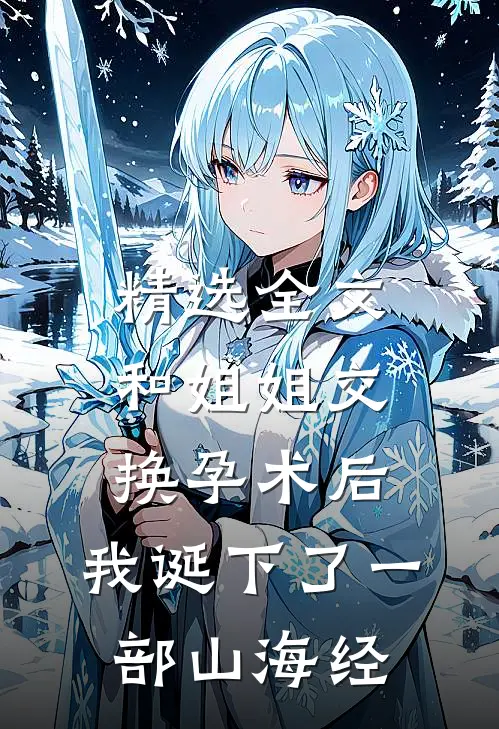 精选全文和姐姐交换孕术后 ，我诞下了一部山海经