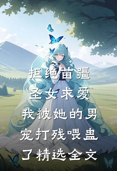 拒绝苗疆圣女求爱，我被她的男宠打残喂蛊了精选全文