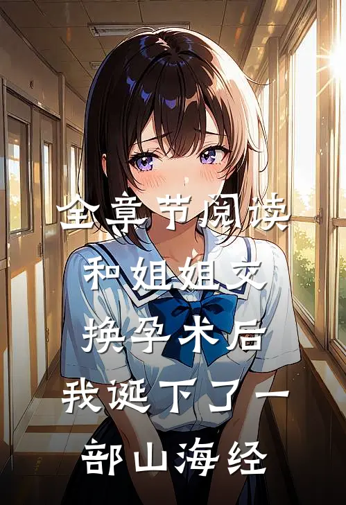 全章节阅读和姐姐交换孕术后 ，我诞下了一部山海经