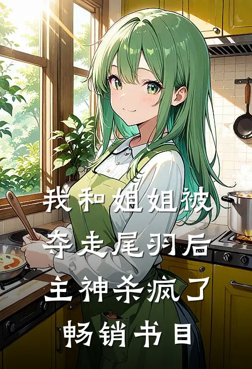 我和姐姐被夺走尾羽后，主神杀疯了畅销书目