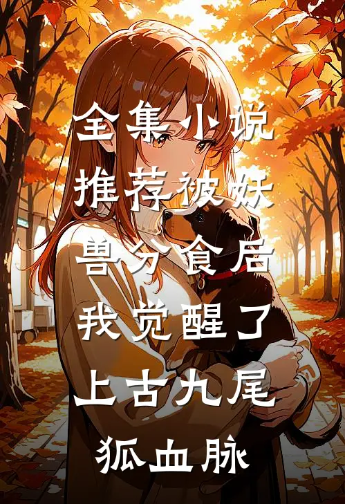 全集小说推荐被妖兽分食后，我觉醒了上古九尾狐血脉