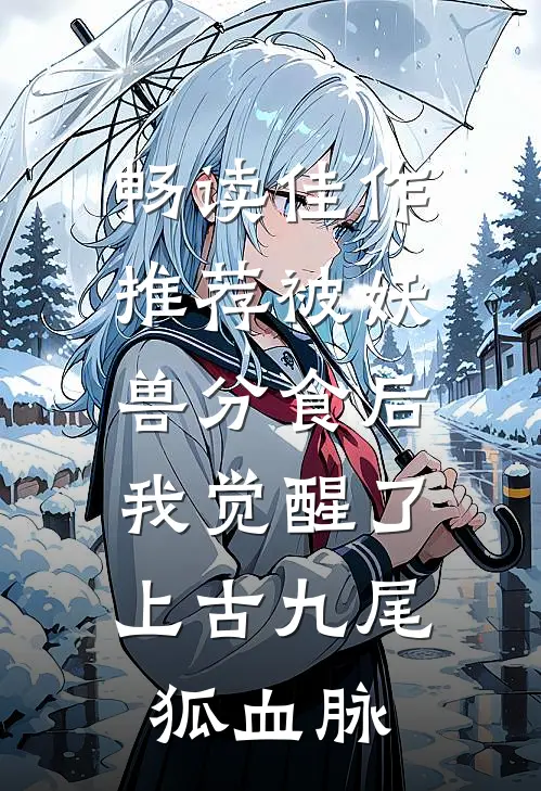 畅读佳作推荐被妖兽分食后,我觉醒了上古九尾狐血脉