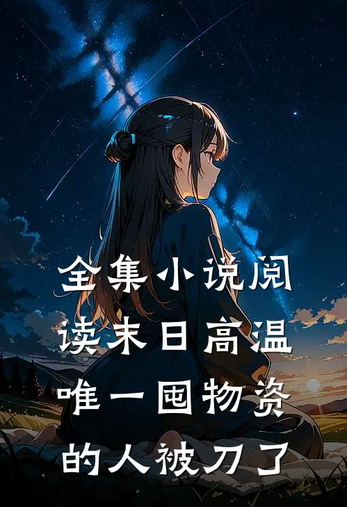 全集小说阅读末日高温唯一囤物资的人被刀了