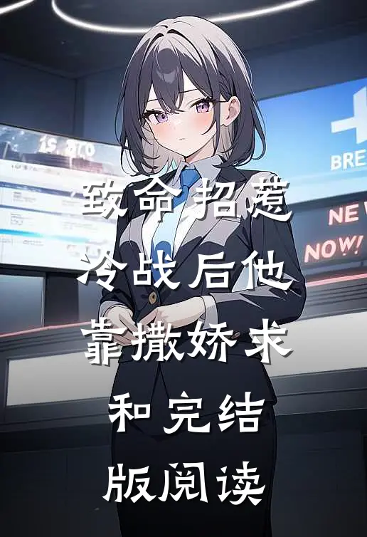 致命招惹：冷战后他靠撒娇求和完结版阅读