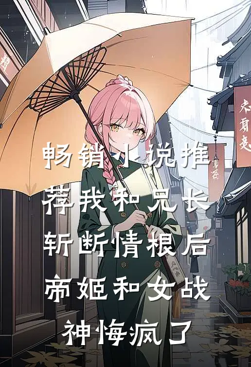 畅销小说推荐我和兄长斩断情根后,帝姬和女战神悔疯了