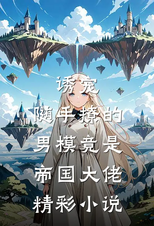 诱宠，随手撩的男模竟是帝国大佬精彩小说