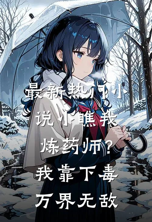 最新热门小说小瞧我炼药师?我靠下毒万界无敌