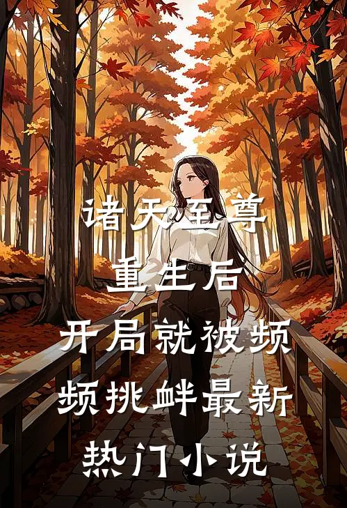 诸天至尊重生后,开局就被频频挑衅最新热门小说