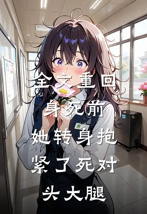 全文重回身死前,她转身抱紧了死对头大腿