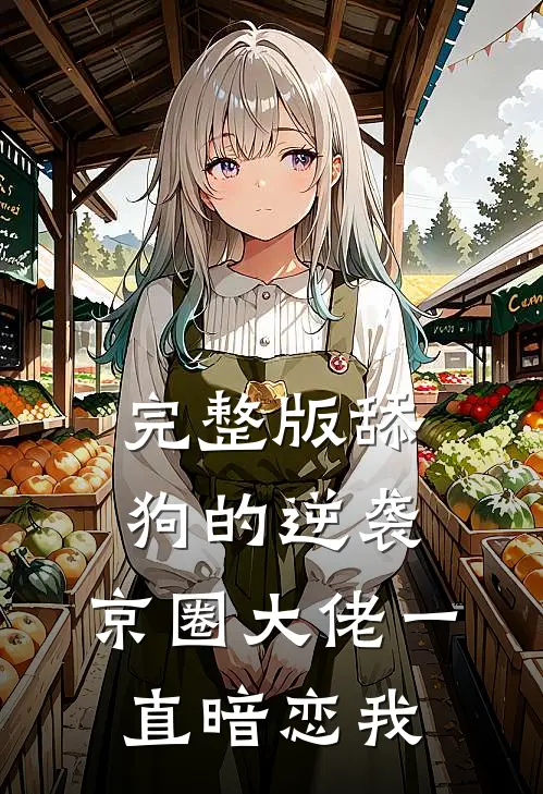 完整版舔狗的逆袭：京圈大佬一直暗恋我